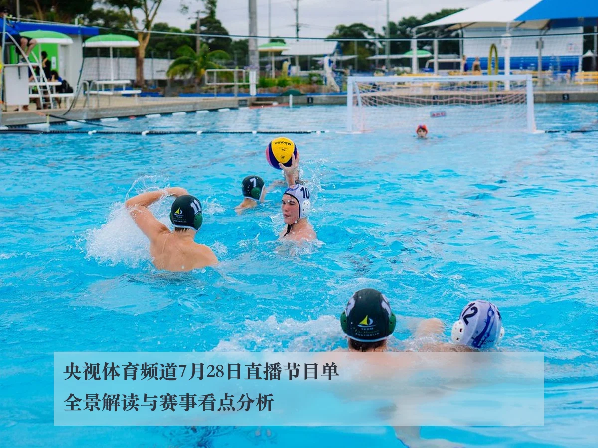 央视体育频道7月28日直播节目单全景解读与赛事看点分析
